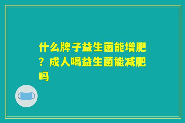 什么牌子益生菌能增肥？成人喝益生菌能减肥吗