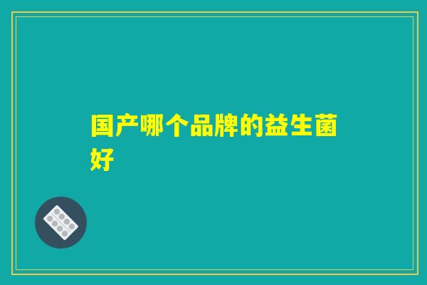 国产哪个品牌的益生菌好