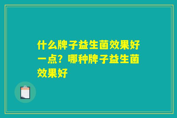 什么牌子益生菌效果好一点？哪种牌子益生菌效果好