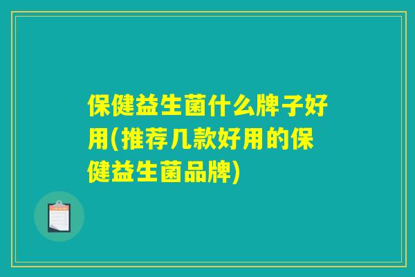 保健益生菌什么牌子好用(推荐几款好用的保健益生菌品牌)