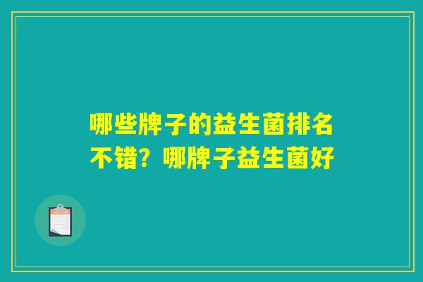 哪些牌子的益生菌排名不错?哪牌子益生菌好 哪些牌子的益生菌排名不错?哪牌子益生菌好