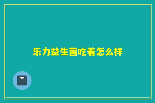 乐力益生菌吃着怎么样