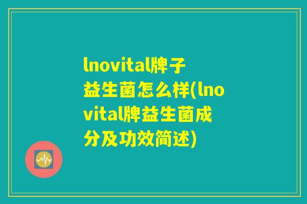 lnovital牌子益生菌怎么样(lnovital牌益生菌成分及功效简述) lnovital牌子益生菌怎么样(lnovital牌益生菌成分及功效简述)