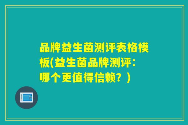品牌益生菌测评表格模板(益生菌品牌测评：哪个更值得信赖？)