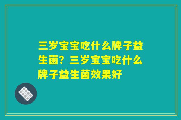 三岁宝宝吃什么牌子益生菌？三岁宝宝吃什么牌子益生菌效果好
