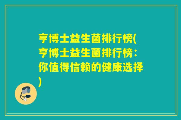 亨博士益生菌排行榜(亨博士益生菌排行榜：你值得信赖的健康选择)