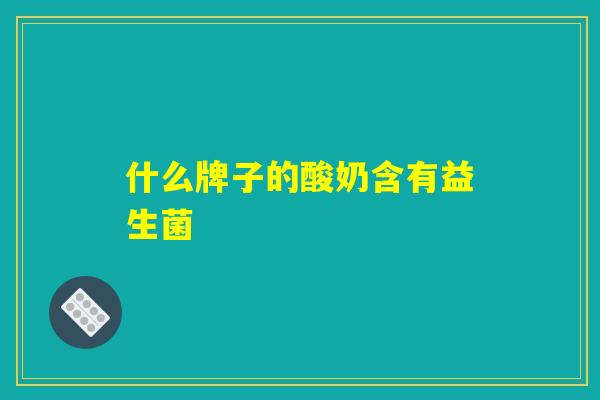 什么牌子的酸奶含有益生菌