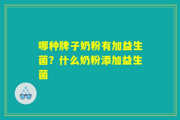 哪种牌子奶粉有加益生菌？什么奶粉添加益生菌