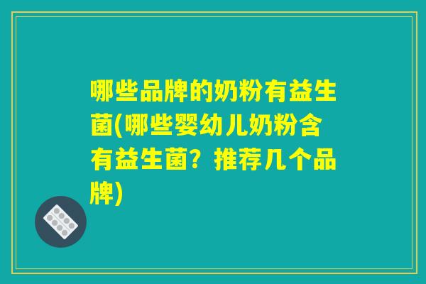 哪些品牌的奶粉有益生菌(哪些婴幼儿奶粉含有益生菌?推荐几个品牌) 哪些品牌的奶粉有益生菌(哪些婴幼儿奶粉含有益生菌?推荐几个品牌)