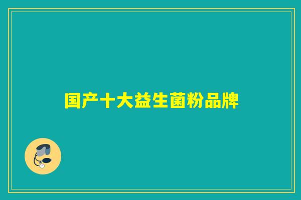 国产十大益生菌粉品牌