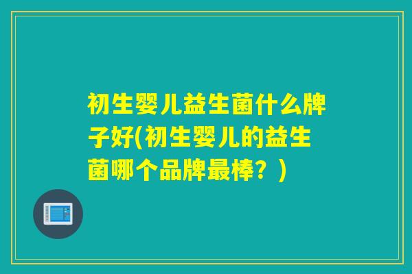 初生婴儿益生菌什么牌子好(初生婴儿的益生菌哪个品牌最棒？)