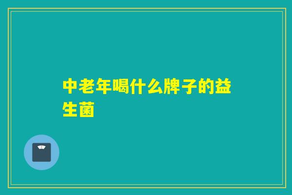 中老年喝什么牌子的益生菌