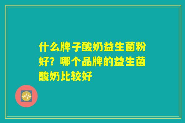 什么牌子酸奶益生菌粉好？哪个品牌的益生菌酸奶比较好