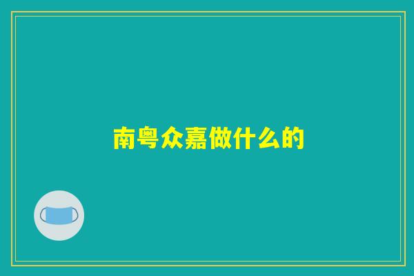 南粤众嘉做什么的