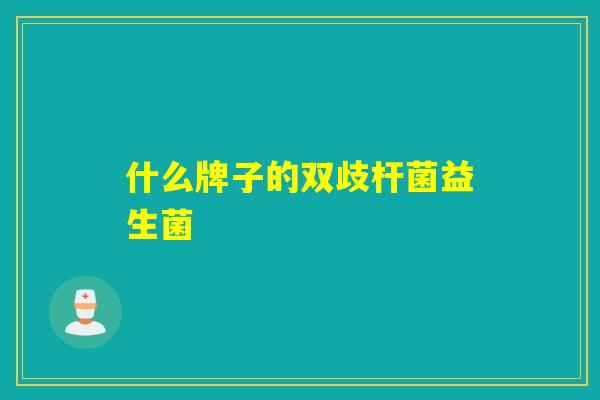 什么牌子的双歧杆菌益生菌