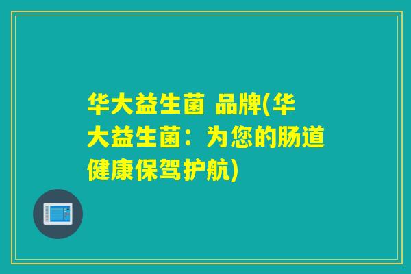 华大益生菌 品牌(华大益生菌：为您的肠道健康保驾护航)
