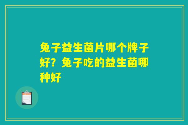 兔子益生菌片哪个牌子好？兔子吃的益生菌哪种好