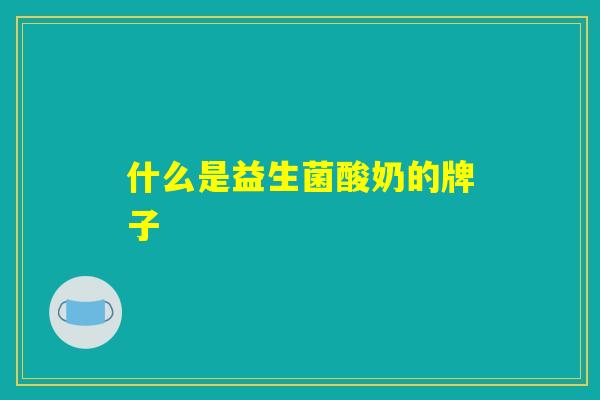 什么是益生菌酸奶的牌子