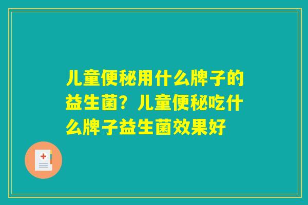 儿童便秘用什么牌子的益生菌？儿童便秘吃什么牌子益生菌效果好