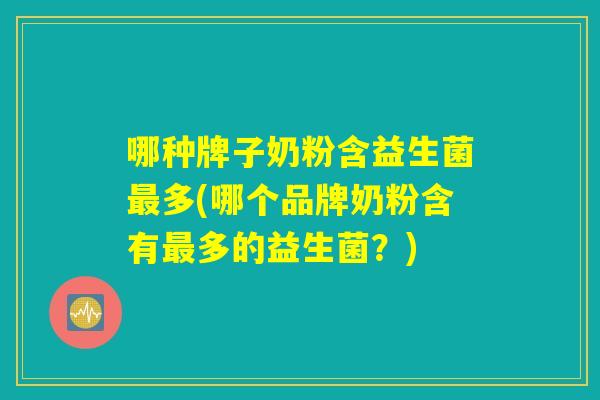 哪种牌子奶粉含益生菌多(哪个品牌奶粉含有多的益生菌?) 哪种牌子奶粉含益生菌多(哪个品牌奶粉含有多的益生菌?)