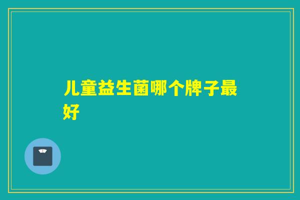 儿童益生菌哪个牌子最好