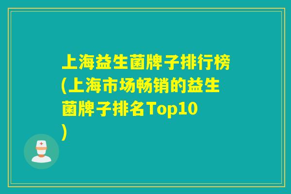 上海益生菌牌子排行榜(上海市场畅销的益生菌牌子排名Top10)