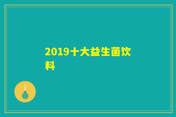 2019十大益生菌饮料