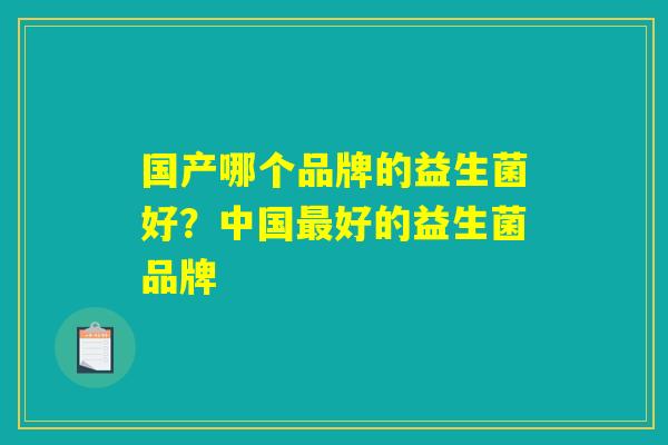 国产哪个品牌的益生菌好？中国最好的益生菌品牌