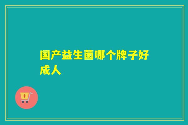 国产益生菌哪个牌子好成人