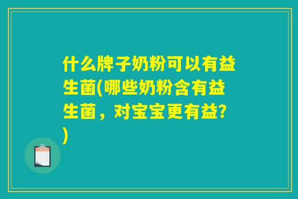 什么牌子奶粉可以有益生菌(哪些奶粉含有益生菌，对宝宝更有益？)