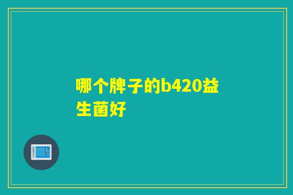哪个牌子的b420益生菌好