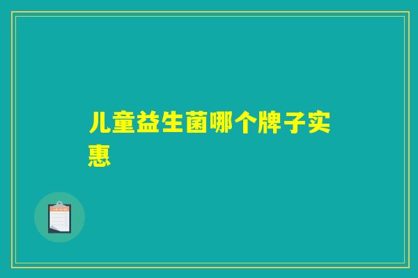 儿童益生菌哪个牌子实惠