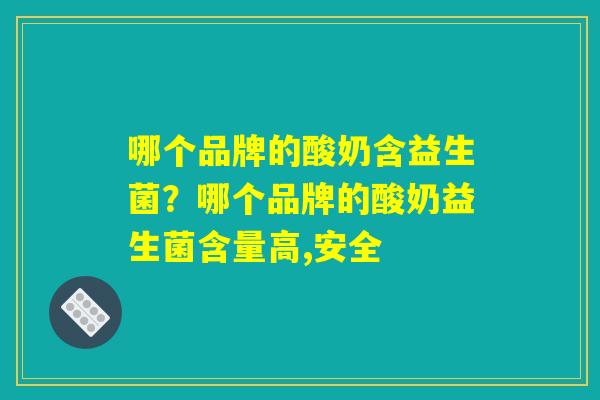详细阅读:哪个品牌的酸奶含益生菌?哪个品牌的酸奶益生菌含量高,安全 哪个品牌的酸奶含益生菌?哪个品牌的酸奶益生菌含量高,安全