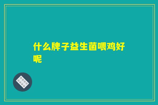 什么牌子益生菌喂鸡好呢