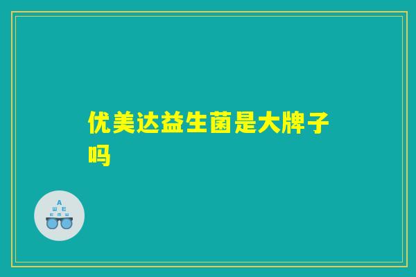 优美达益生菌是大牌子吗