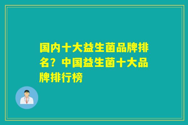 国内十大益生菌品牌排名？中国益生菌十大品牌排行榜