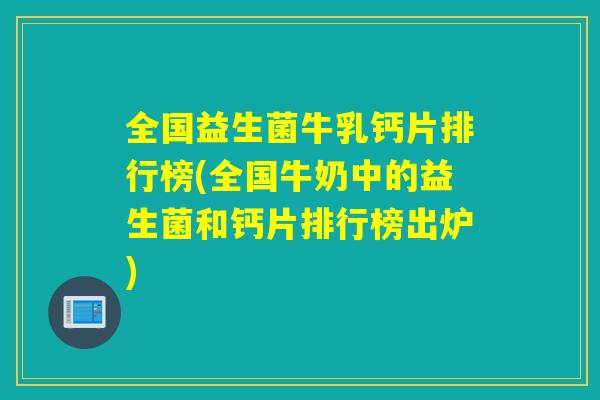全国益生菌牛乳钙片排行榜(全国牛奶中的益生菌和钙片排行榜出炉)
