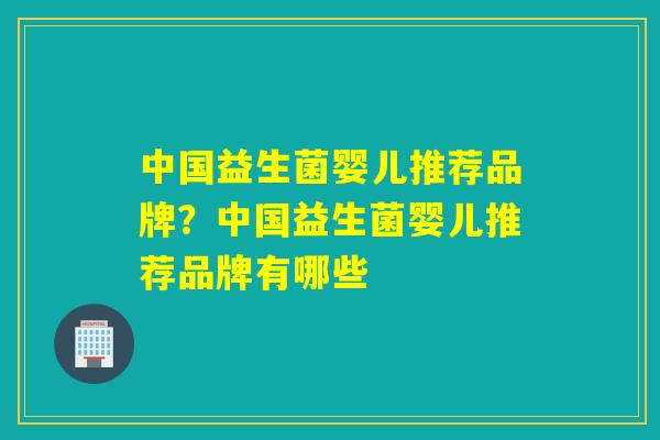 中国益生菌婴儿推荐品牌？中国益生菌婴儿推荐品牌有哪些
