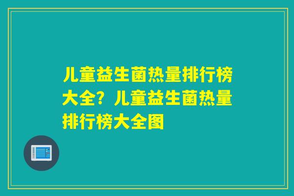 儿童益生菌热量排行榜大全？儿童益生菌热量排行榜大全图