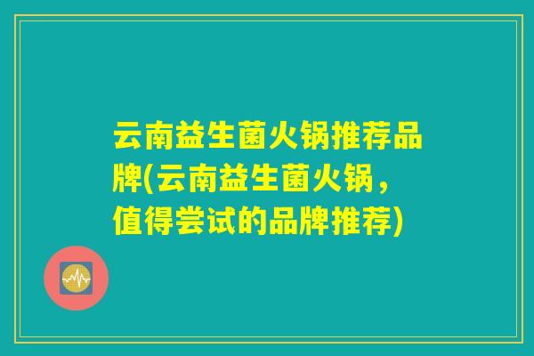 云南益生菌火锅推荐品牌(云南益生菌火锅，值得尝试的品牌推荐)