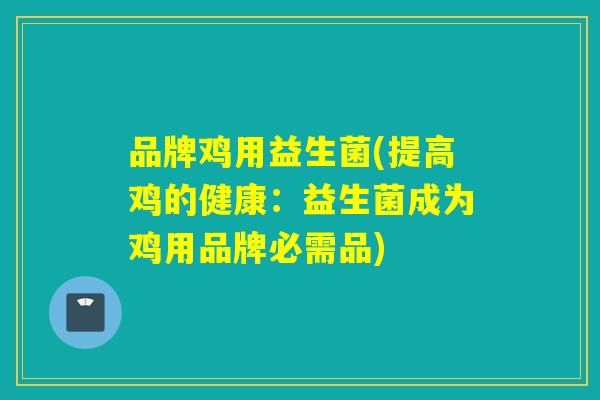 品牌鸡用益生菌(提高鸡的健康：益生菌成为鸡用品牌必需品)