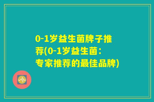 0-1岁益生菌牌子推荐(0-1岁益生菌:专家推荐的佳品牌) 0-1岁益生菌牌子推荐(0-1岁益生菌:专家推荐的佳品牌)