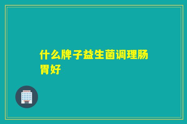 什么牌子益生菌调理肠胃好