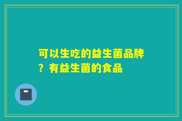 可以生吃的益生菌品牌？有益生菌的食品