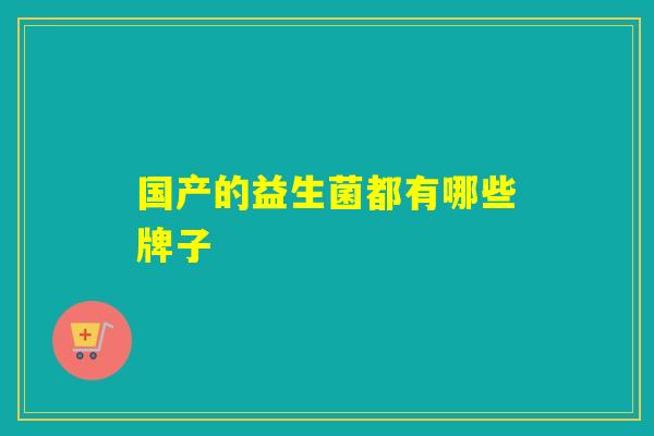 国产的益生菌都有哪些牌子
