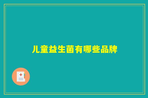 儿童益生菌有哪些品牌 儿童益生菌有哪些品牌