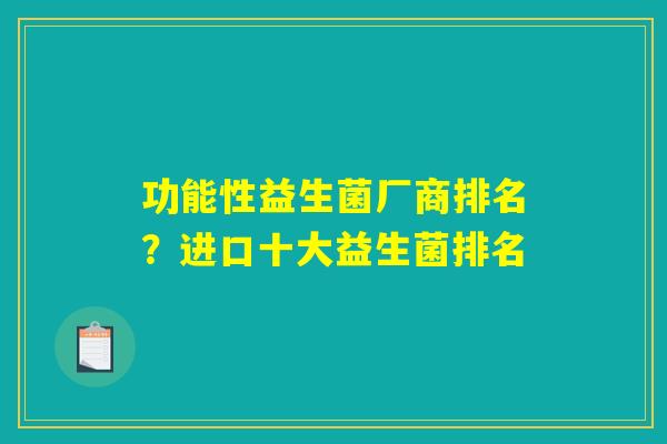 功能性益生菌厂商排名？进口十大益生菌排名