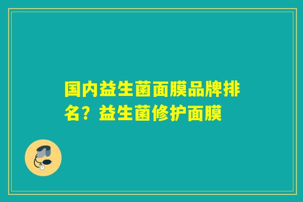 国内益生菌面膜品牌排名？益生菌修护面膜