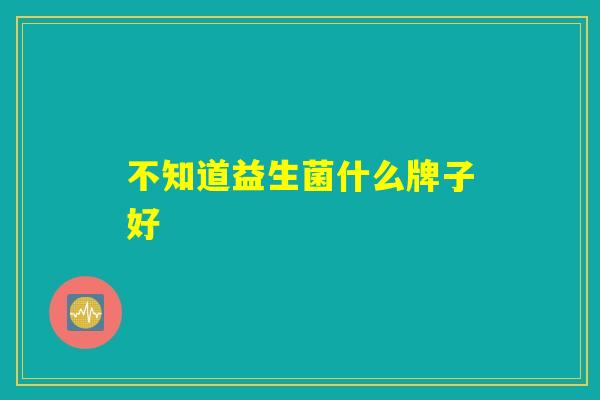 不知道益生菌什么牌子好