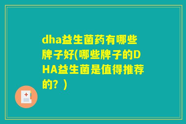 dha益生菌药有哪些牌子好(哪些牌子的DHA益生菌是值得推荐的？)